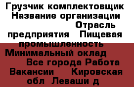 Грузчик-комплектовщик › Название организации ­ Fusion Service › Отрасль предприятия ­ Пищевая промышленность › Минимальный оклад ­ 15 000 - Все города Работа » Вакансии   . Кировская обл.,Леваши д.